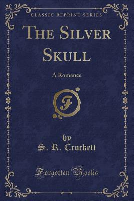 The Silver Skull: A Romance (Classic Reprint) - Crockett, S R