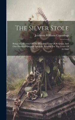 The Silver Stole: Being A Collection Of One Hundred Texts Of Scripture And One Hundred Original Epitaphs, Suitable For The Grave Of A Child - Cummings, Jeremiah Williams