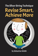 The Silver String Technique: Revise Smart, Achieve More - Webb, Sebastian