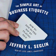 The Simple Art of Business Etiquette Lib/E: How to Rise to the Top by Playing Nice