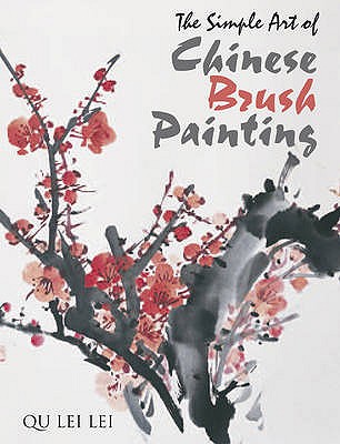 The Simple Art of Chinese Brush Painting: Paint Stunning Natural Studies That Convey Emotion and Feeling - Lei, Qu Lei