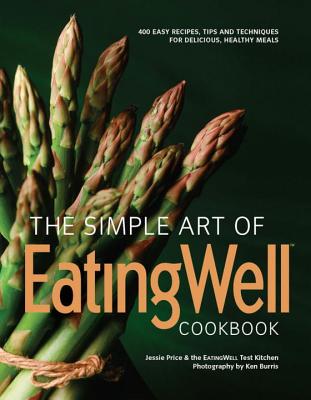 The Simple Art of EatingWell: 400 Easy Recipes, Tips and Techniques for Delicious, Healthy Meals - Price, Jessie, and The EatingWell Test Kitchen