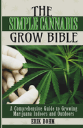 The Simple Cannabis Grow Bible: A Comprehensive Guide to Growing Marijuana Indoors and Outdoors
