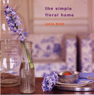 The Simple Floral Home - Bird, Julia, and Tryde, Pia (Photographer)