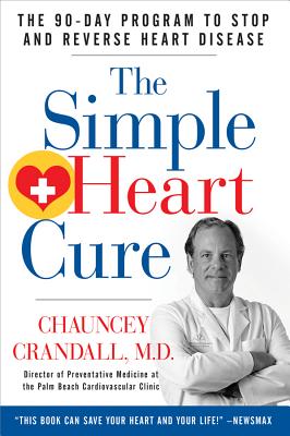The Simple Heart Cure: The 90-Day Program to Stop and Reverse Heart Disease - Crandall, Chauncey W, MD