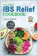 The Simple IBS Relief Cookbook: +50 Easy and Delicious Recipes to Manage Symptoms of Irritable Bowel Syndrome. The Proven Plan for Eating Well and Feeling Great.