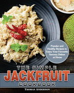 The Simple Jackfruit Cookbook: Popular and Healthy Recipes to Enjoy Your Favourite Savoury Dishes at Home