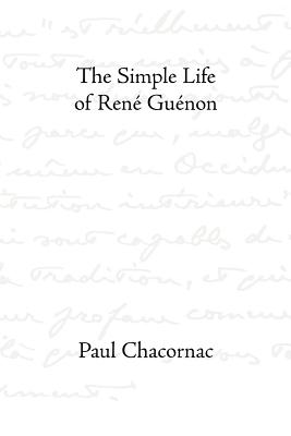 The Simple Life of Rene Guenon - Chacornac, Paul, and Wetmore, James Richard (Editor), and Bethell, Cecil (Translated by)