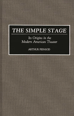 The Simple Stage: Its Origins in the Modern American Theater - Feinsod, Arthur