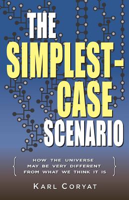 The Simplest-Case Scenario: How the Universe May Be Very Different From What We Think It Is - Coryat, Karl