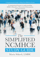 The Simplified Ncmhce Study Guide: A Summarized Format to Understanding Dsm-5 Disorders, Theoretical Orientations and Assessments