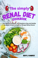 The Simply Renal Diet Cookbook: Low Sodium, Potassium, and Phosphorus Easy and Healthy Renal Diet Recipes to Help You Manage Kidney Disease