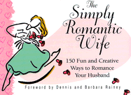 The Simply Romantic Wife: 150 Fun and Creative Ways to Romance Your Husband