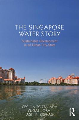 The Singapore Water Story: Sustainable Development in an Urban City-state - Tortajada, Cecilia, and Joshi, Yugal Kishore, and Biswas, Asit K.