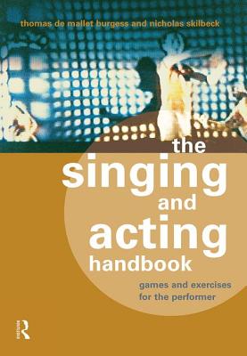 The Singing and Acting Handbook: Games and Exercises for the Performer - Burgess, Thomas de Mallet, and Skilbeck, Nicholas