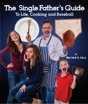 The Single Father's Guide to Life, Cooking and Baseball - Field, Matthew S