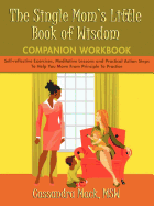 The Single Mom's Little Book of Wisdom Companion Workbook: Self-Reflective Exercises, Meditative Lessons and Practical Action Steps to Help You Move F