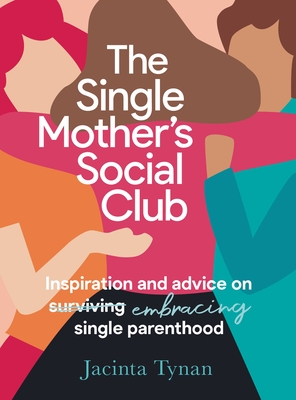 The Single Mother's Social Club: Inspiration and advice on embracing single parenthood - Tynan, Jacinta