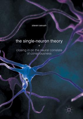 The Single-Neuron Theory: Closing in on the Neural Correlate of Consciousness - Sevush, Steven