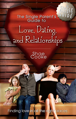 The Single Parent's Guide to Love, Dating, and Relationships: Finding Love in All the Right Places - Cooke, Shae