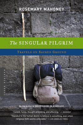 The Singular Pilgrim: Travels on Sacred Ground - Mahoney, Rosemary, M.A.