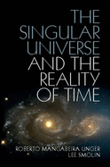 The Singular Universe and the Reality of Time: A Proposal in Natural Philosophy - Unger, Roberto Mangabeira, and Smolin, Lee