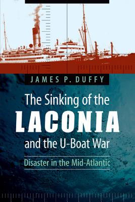 The Sinking of the Laconia and the U-Boat War: Disaster in the Mid-Atlantic - Duffy, James P