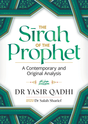 The Sirah of the Prophet (Pbuh): A Contemporary and Original Analysis - Qadhi, Yasir, and Sharief, Salah, Dr. (Editor)