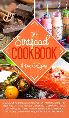 The Sirtfood Cookbook: Delicious and healthy recipes for anyone, whether they are on the Sirt diet or desire to empower their daily lives with the health benefits of Sirtfoods. - Caligari, Max