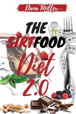 The Sirtfood Diet 2.0: The Essential Sirtfood Diet That Shocked the Celebrity's World. The Revolutionary Plan to Activate Your Skinny Gene to Lose Weight, Stay Lean & Feel Fit. Includes 28 Days Meal Plan - Miller, Dana