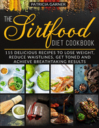 The Sirtfood Diet Cookbook: 115 Delicious Recipes to Lose Weight, Reduce Waistlines, Get Toned and Achieve Breathtaking Results