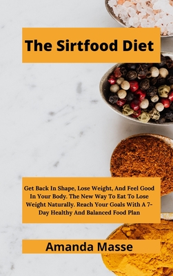 The Sirtfood Diet: Get Back In Shape, Lose Weight, And Feel Good In Your Body. The New Way To Eat To Lose Weight Naturally. Reach Your Goals With A 7-Day Healthy And Balanced Food Plan - Bay, Keli