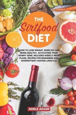 The Sirtfood Diet: Guide to Lose Weight, Burn Fat and Being Healthy, Activating your Skinny Gene. Includes Weekly Meal Plans, Recipes for Beginners and Intermittent Fasting Lifestyle - Adani, Adele