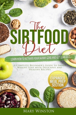 The SirtFood Diet: Learn how to Activate your Skinny Gene and Get Lean Fast. A Complete Beginner's Guide to Smart Weight Loss with Delicious and Healthy Recipes. - Winston, Mary