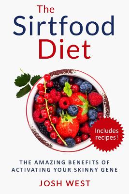 The Sirtfood Diet: The Amazing Benefits of Activating Your Skinny Gene, Including Recipes! - West, Josh