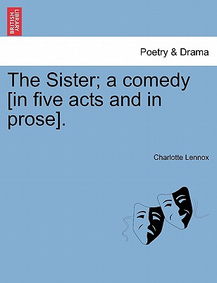 The Sister; A Comedy [In Five Acts and in Prose]. - Lennox, Charlotte