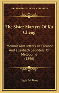 The Sister Martyrs of Ku Cheng: Memoir and Letters of Eleanor and Elizabeth Saunders (Nellie and Topsie) of Melbourne