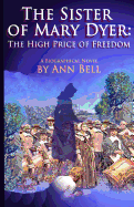 The Sister of Mary Dyer: The High Price of Freedom: A Biographical Novel