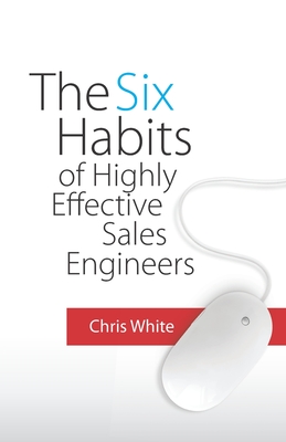 The Six Habits of Highly Effective Sales Engineers - White, Chris