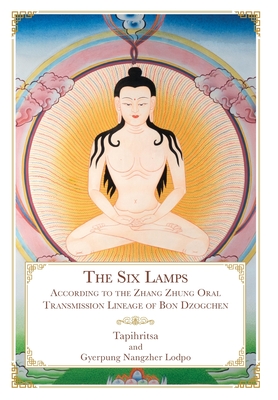 The Six Lamps: According to the Zhang Zhung Oral Transmission Lineage of Bon Dzogchen - Tapihritsa, and Gyerpung Nangzher Lodpo