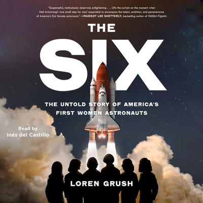 The Six: The Untold Story of America's First Women Astronauts - Grush, Loren, and Castillo, Ins del (Read by)