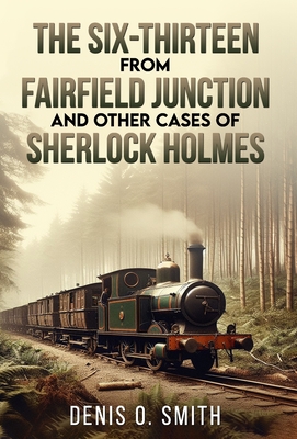 The Six-Thirteen from Fairfield Junction and other cases of Sherlock Holmes - Smith, Denis O