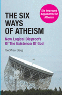 The Six Ways of Atheism: New Logical Disproofs of the Existence of God - Berg, Geoffrey Hugh Lewis