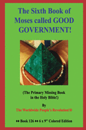 The Sixth Book of Moses called GOOD GOVERNMENT!: (The Primary Missing Book in the Holy Bible!)