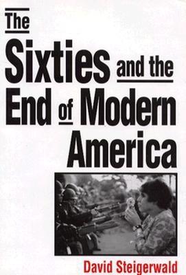 The Sixties and the End of Modern America - Steigerwald, David