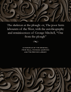 The Skeleton at the Plough: Or, the Poor Farm Labourers of the West, with the Autobiography and Reminiscences of George Mitchell, One from the Plough