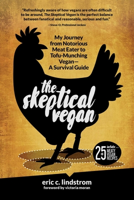 The Skeptical Vegan: My Journey from Notorious Meat Eater to Tofu-Munching Vegan--A Survival Guide - Lindstrom, Eric C, and Moran, Victoria (Foreword by)