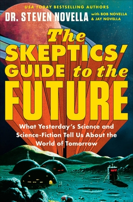 The Skeptics' Guide to the Future: What Yesterday's Science and Science Fiction Tell Us about the World of Tomorrow - Novella, Steven, Dr., and Novella, Bob, and Novella, Jay