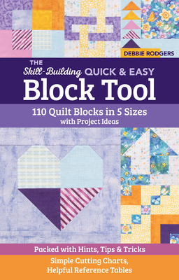 The Skill-Building Quick & Easy Block Tool: 110 Quilt Blocks in 5 Sizes with Project Ideas; Packed with Hints, Tips & Tricks; Simple Cutting Charts, Helpful Reference Tables - Rodgers, Debbie