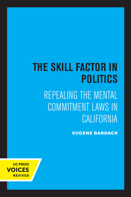 The Skill Factor in Politics: Repealing the Mental Commitment Laws in California - Bardach, Eugene